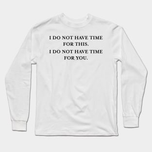 I do not have time for this. I do not have time for you. (Black) Long Sleeve T-Shirt